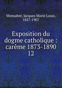 Exposition du dogme catholique : carme 1873-1890. 12