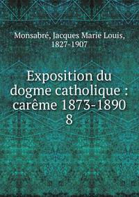Exposition du dogme catholique : carme 1873-1890. 8