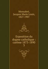 Exposition du dogme catholique : carme 1873-1890. 3