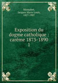 Exposition du dogme catholique : carme 1873-1890. 1