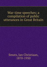 War-time speeches; a compilation of public utterances in Great Britain