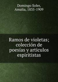 Ramos de violetas; colecci?n de poes?as y articulos espiritistas