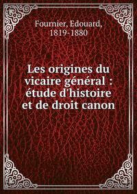 Les origines du vicaire g?n?ral : ?tude d'histoire et de droit canon