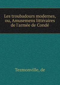 Les troubadours modernes, ou, Amusemens litt?raires de l'arm?e de Cond?