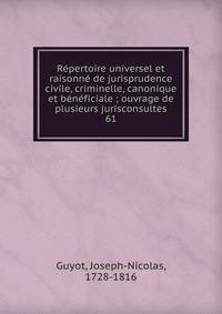 R?pertoire universel et raisonn? de jurisprudence civile, criminelle, canonique et b?n?ficiale ; ouvrage de plusieurs jurisconsultes