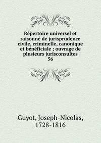 R?pertoire universel et raisonn? de jurisprudence civile, criminelle, canonique et b?n?ficiale ; ouvrage de plusieurs jurisconsultes