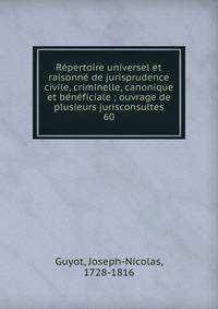 R?pertoire universel et raisonn? de jurisprudence civile, criminelle, canonique et b?n?ficiale ; ouvrage de plusieurs jurisconsultes