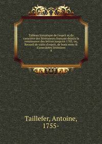 Tableau historique de l'esprit et du caract?re des litt?rateurs fran?ois depuis la renaissance des lettres jusqu'en 1785, ou, Recueil de traits d'esprit, de bons mots &amp; d'anecdotes litt?raires