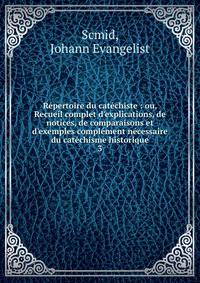 R?pertoire du cat?chiste : ou, Recueil complet d'explications, de notices, de comparaisons et d'exemples compl?ment n?cessaire du cat?chisme historique