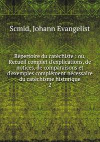 R?pertoire du cat?chiste : ou, Recueil complet d'explications, de notices, de comparaisons et d'exemples compl?ment n?cessaire du cat?chisme historique