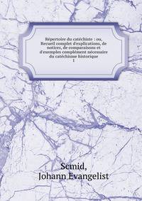R?pertoire du cat?chiste : ou, Recueil complet d'explications, de notices, de comparaisons et d'exemples compl?ment n?cessaire du cat?chisme historique