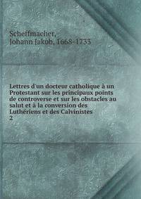 Lettres d'un docteur catholique ? un Protestant sur les principaux points de controverse et sur les obstacles au salut et ? la conversion des Luth?riens et des Calvinistes
