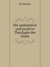 Die spekulative und positive Theologie des Islam