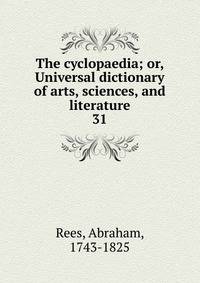 The cyclopaedia; or, Universal dictionary of arts, sciences, and literature. 31