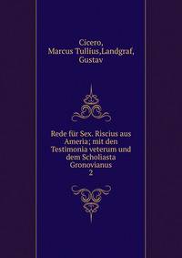 Rede fr Sex. Riscius aus Ameria; mit den Testimonia veterum und dem Scholiasta Gronovianus. 2