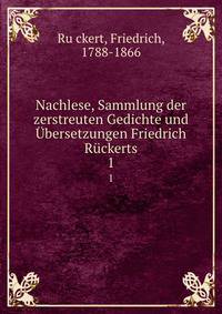 Nachlese, Sammlung der zerstreuten Gedichte und bersetzungen Friedrich Rckerts. 1