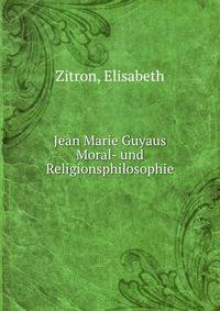 Jean Marie Guyaus Moral- und Religionsphilosophie
