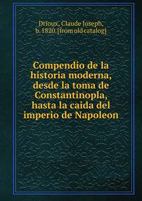 Compendio de la historia moderna, desde la toma de Constantinopla, hasta la caida del imperio de Napoleon