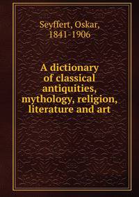 A dictionary of classical antiquities, mythology, religion, literature and art