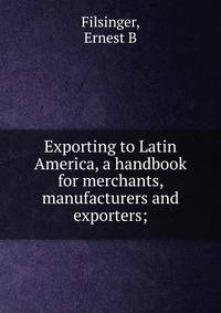 Exporting to Latin America, a handbook for merchants, manufacturers and exporters;