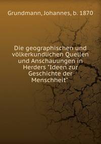 Die geographischen und v?lkerkundlichen Quellen und Anschauungen in Herders "Ideen zur Geschichte der Menschheit"