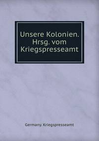 Unsere Kolonien. Hrsg. vom Kriegspresseamt