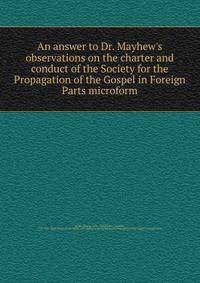An answer to Dr. Mayhew's observations on the charter and conduct of the Society for the Propagation of the Gospel in Foreign Parts microform