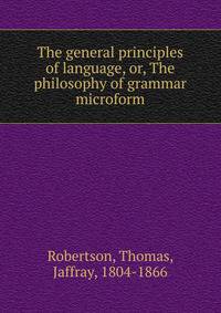 The general principles of language, or, The philosophy of grammar microform