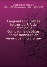 Cinquante nouvelles lettres du R.P. de Smet, de la Compagnie de Jesus et missionnaire en Amerique microforme