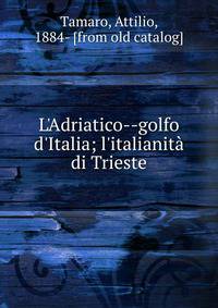 L'Adriatico--golfo d'Italia; l'italianit? di Trieste