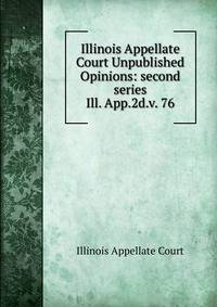 Illinois Appellate Court Unpublished Opinions: second series. Ill. App.2d.v. 76