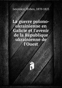 La guerre polono-ukrainienne en Galicie et l'avenir de la R?publique ukrainienne de l'Ouest