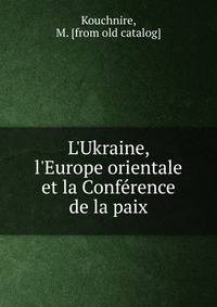 L'Ukraine, l'Europe orientale et la Conf?rence de la paix