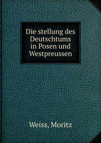 Die stellung des Deutschtums in Posen und Westpreussen