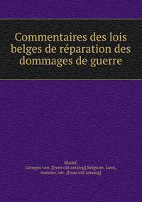 Commentaires des lois belges de reparation des dommages de guerre