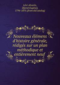Nouveaux ?l?mens d'histoire g?n?rale, r?dig?s sur un plan m?thodique et enti?rement neuf