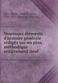 Nouveaux ?l?ments d'histoire g?n?rale r?dig?s sur un plan m?thodique enti?rement neuf