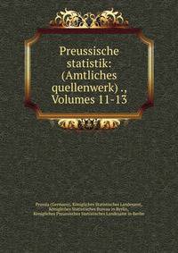 Preussische statistik: (Amtliches quellenwerk) ., Volumes 11-13