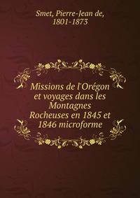 Missions de l'Or?gon et voyages dans les Montagnes Rocheuses en 1845 et 1846 microforme