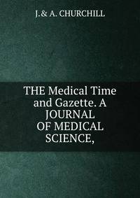 THE Medical Time and Gazette. A JOURNAL OF MEDICAL SCIENCE,