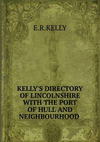 KELLY'S DIRECTORY OF LINCOLNSHIRE WITH THE PORT OF HULL AND NEIGHBOURHOOD .