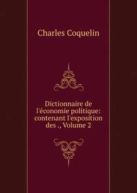 Dictionnaire de l'?conomie politique: contenant l'exposition des ., Volume 2