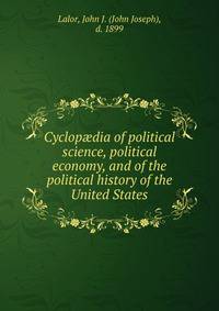 Cyclop?dia of political science, political economy, and of the political history of the United States