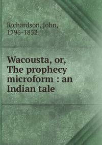 Wacousta, or, The prophecy microform : an Indian tale