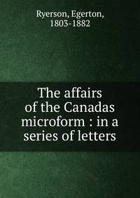 The affairs of the Canadas microform : in a series of letters