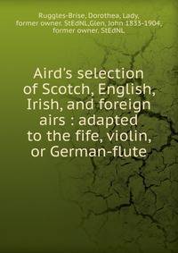 Aird's selection of Scotch, English, Irish, and foreign airs : adapted to the fife, violin, or German-flute