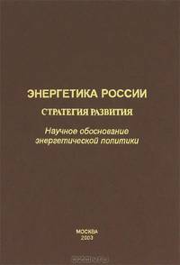 Энергетика России. Стратегия развития. Научное обоснование энергетической политики