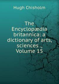The Encyclop?dia britannica: a dictionary of arts, sciences ., Volume 15