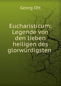 Eucharisticum: Legende von den lieben heiligen des glorw?rdigsten .