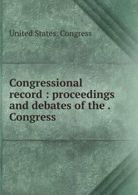 Congressional record : proceedings and debates of the . Congress